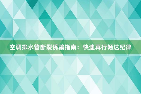 空调排水管断裂诱骗指南：快速再行畅达纪律